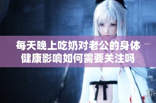 每天晚上吃奶对老公的身体健康影响如何需要关注吗