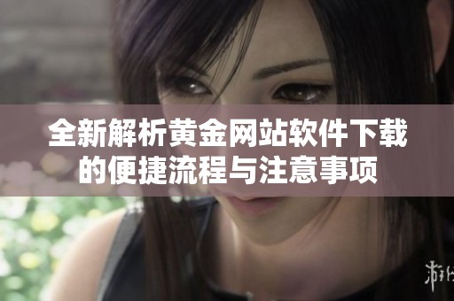 全新解析黄金网站软件下载的便捷流程与注意事项