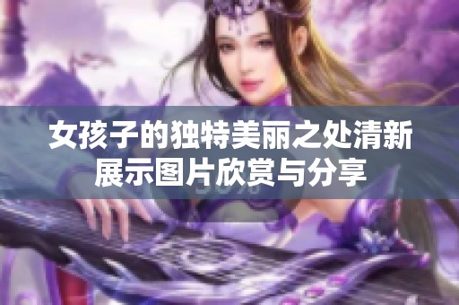 女孩子的独特美丽之处清新展示图片欣赏与分享