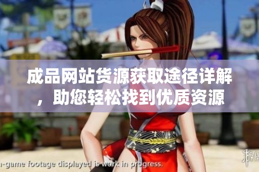 成品网站货源获取途径详解，助您轻松找到优质资源
