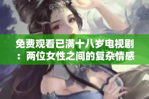 免费观看已满十八岁电视剧：两位女性之间的复杂情感故事