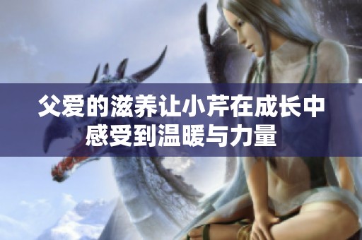 父爱的滋养让小芹在成长中感受到温暖与力量