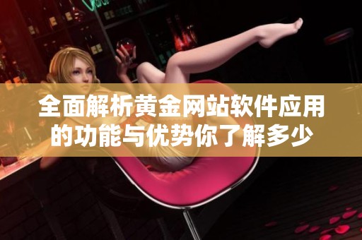 全面解析黄金网站软件应用的功能与优势你了解多少