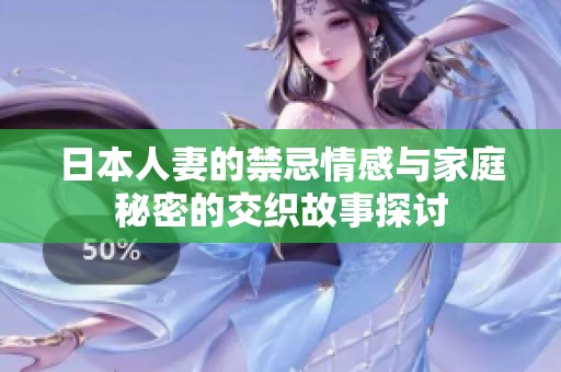 日本人妻的禁忌情感与家庭秘密的交织故事探讨