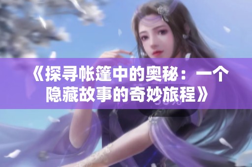 《探寻帐篷中的奥秘：一个隐藏故事的奇妙旅程》