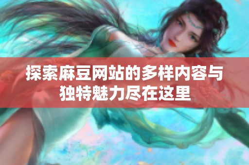 探索麻豆网站的多样内容与独特魅力尽在这里