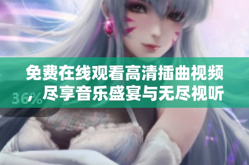 免费在线观看高清插曲视频，尽享音乐盛宴与无尽视听体验