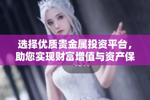 选择优质贵金属投资平台，助您实现财富增值与资产保值