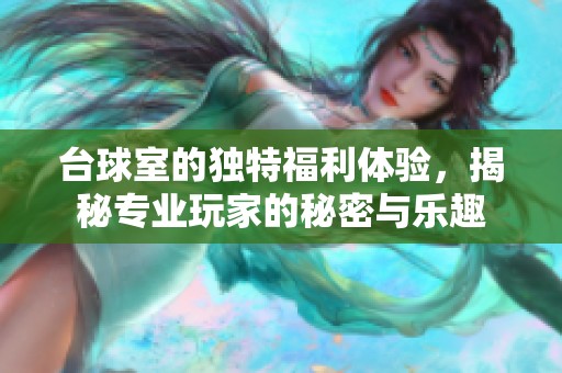 台球室的独特福利体验，揭秘专业玩家的秘密与乐趣