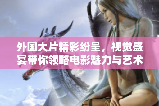 外国大片精彩纷呈，视觉盛宴带你领略电影魅力与艺术之美