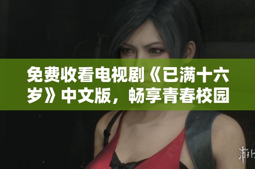 免费收看电视剧《已满十六岁》中文版，畅享青春校园故事