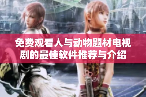 免费观看人与动物题材电视剧的最佳软件推荐与介绍