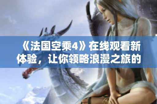 《法国空乘4》在线观看新体验，让你领略浪漫之旅的精彩瞬间