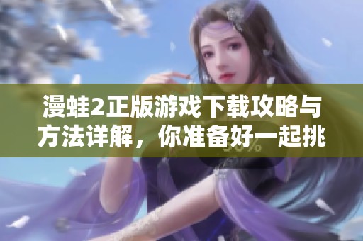 漫蛙2正版游戏下载攻略与方法详解，你准备好一起挑战了吗