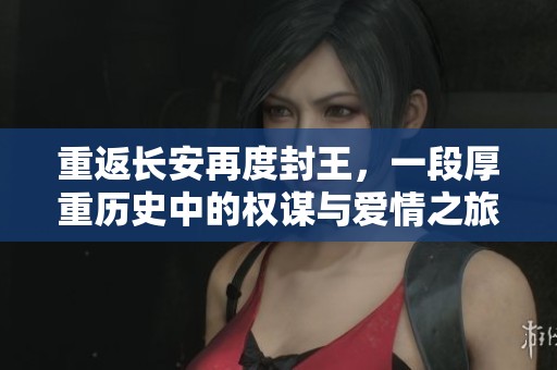 重返长安再度封王，一段厚重历史中的权谋与爱情之旅