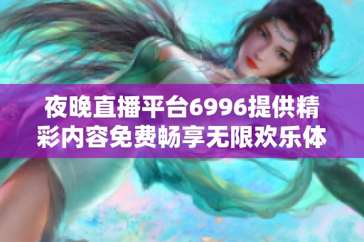 夜晚直播平台6996提供精彩内容免费畅享无限欢乐体验