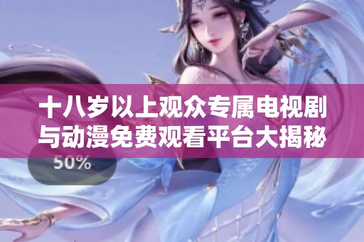 十八岁以上观众专属电视剧与动漫免费观看平台大揭秘