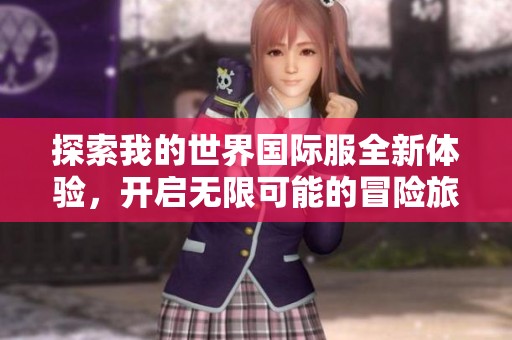 探索我的世界国际服全新体验，开启无限可能的冒险旅程