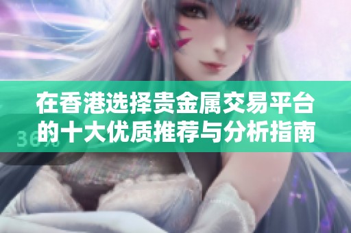 在香港选择贵金属交易平台的十大优质推荐与分析指南