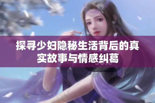 探寻少妇隐秘生活背后的真实故事与情感纠葛