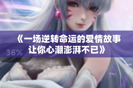 《一场逆转命运的爱情故事让你心潮澎湃不已》