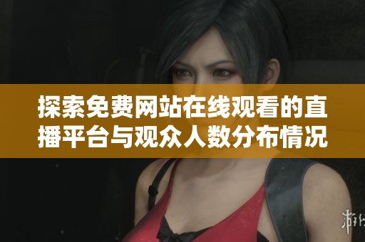 探索免费网站在线观看的直播平台与观众人数分布情况