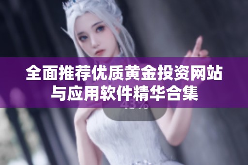 全面推荐优质黄金投资网站与应用软件精华合集