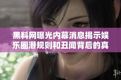 黑料网曝光内幕消息揭示娱乐圈潜规则和丑闻背后的真相