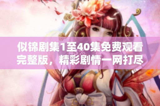 似锦剧集1至40集免费观看完整版，精彩剧情一网打尽！