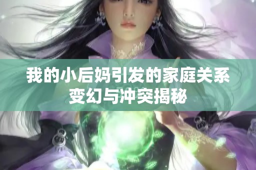 我的小后妈引发的家庭关系变幻与冲突揭秘