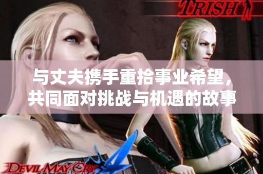 与丈夫携手重拾事业希望，共同面对挑战与机遇的故事