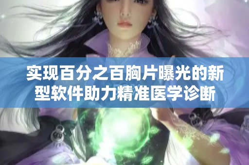 实现百分之百胸片曝光的新型软件助力精准医学诊断