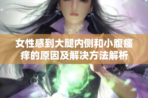 女性感到大腿内侧和小腹瘙痒的原因及解决方法解析