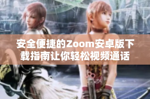 安全便捷的Zoom安卓版下载指南让你轻松视频通话