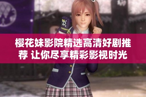 樱花妹影院精选高清好剧推荐 让你尽享精彩影视时光