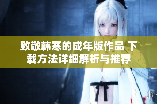 致敬韩寒的成年版作品 下载方法详细解析与推荐