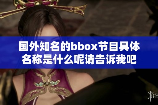 国外知名的bbox节目具体名称是什么呢请告诉我吧