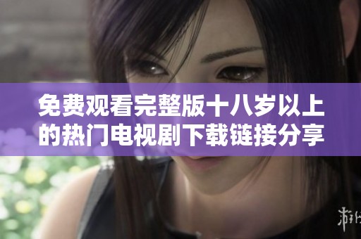 免费观看完整版十八岁以上的热门电视剧下载链接分享
