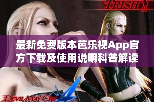最新免费版本芭乐视App官方下载及使用说明科普解读 
