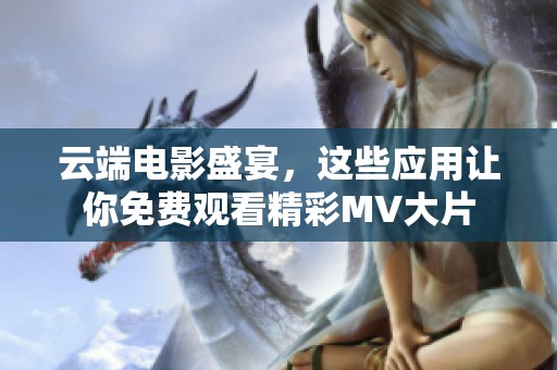 云端电影盛宴，这些应用让你免费观看精彩MV大片