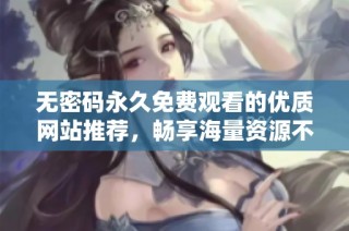 无密码永久免费观看的优质网站推荐，畅享海量资源不再有烦恼