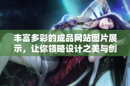 丰富多彩的成品网站图片展示，让你领略设计之美与创意无限
