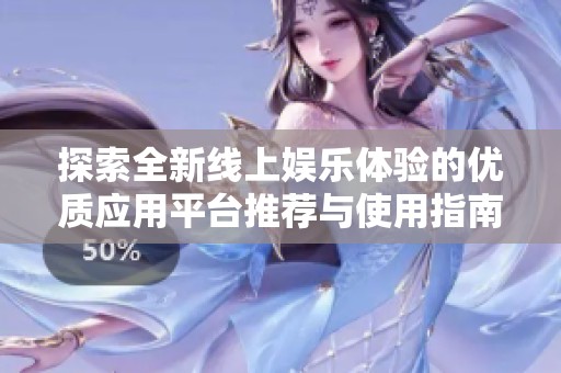 探索全新线上娱乐体验的优质应用平台推荐与使用指南