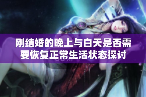 刚结婚的晚上与白天是否需要恢复正常生活状态探讨