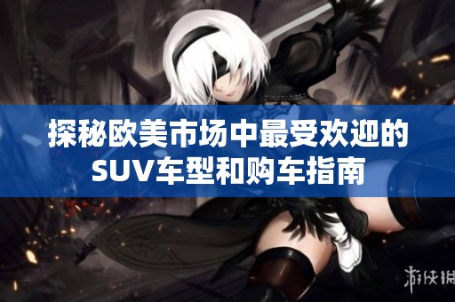 探秘欧美市场中最受欢迎的SUV车型和购车指南