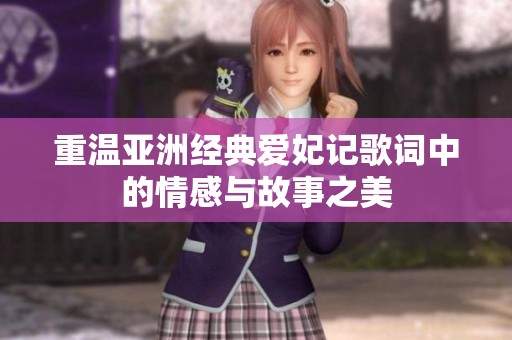 重温亚洲经典爱妃记歌词中的情感与故事之美