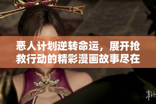 恶人计划逆转命运，展开抢救行动的精彩漫画故事尽在其中