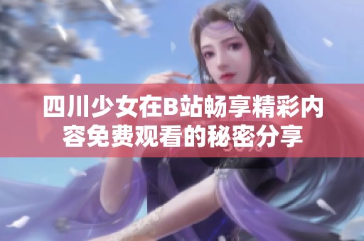 四川少女在B站畅享精彩内容免费观看的秘密分享