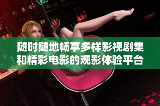 随时随地畅享多样影视剧集和精彩电影的观影体验平台