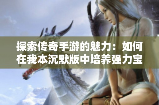 探索传奇手游的魅力：如何在我本沉默版中培养强力宝宝